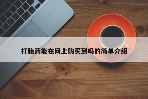 私人手里卖的打胎药打胎药能在网上购买到吗的简单介绍