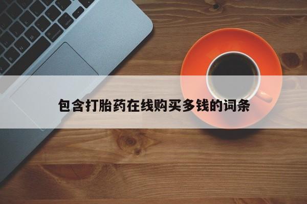 私人手里卖的打胎药包含打胎药在线购买多钱的词条