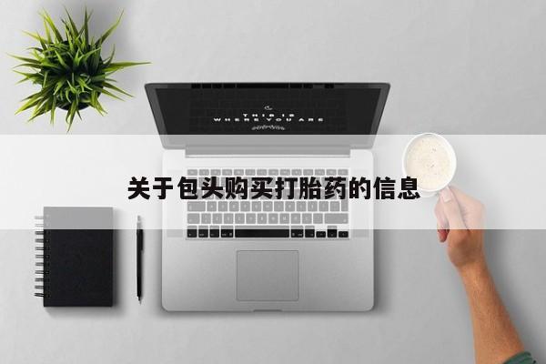 私人手里卖的打胎药关于包头购买打胎药的信息
