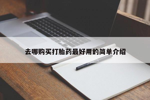 私人手里卖的打胎药去哪购买打胎药最好用的简单介绍