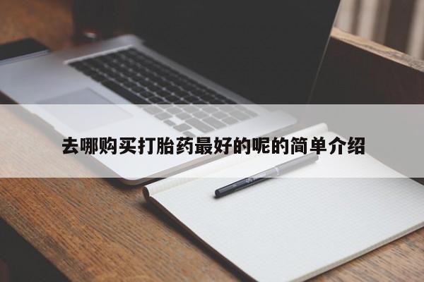 私人手里卖的打胎药去哪购买打胎药最好的呢的简单介绍